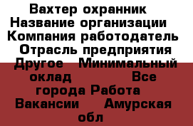 Вахтер-охранник › Название организации ­ Компания-работодатель › Отрасль предприятия ­ Другое › Минимальный оклад ­ 18 000 - Все города Работа » Вакансии   . Амурская обл.